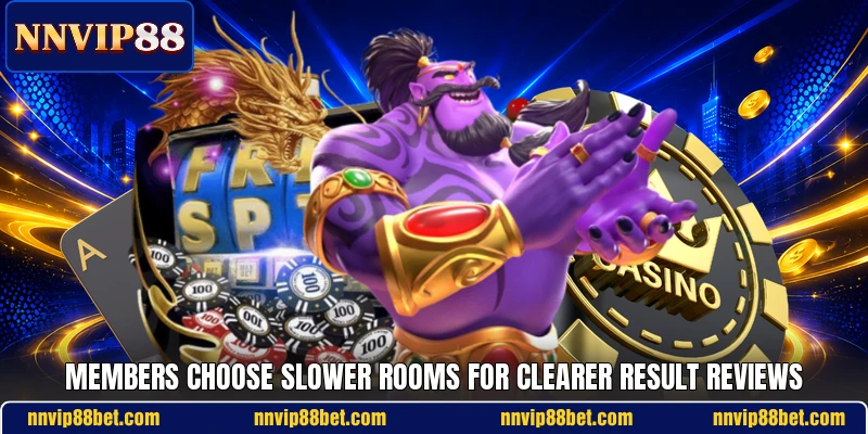 Members choose slower rooms for clearer result reviews Members choose slower rooms for clearer result reviews