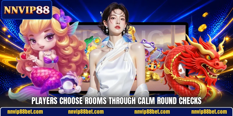 Players choose rooms through calm round checks Players choose rooms through calm round checks